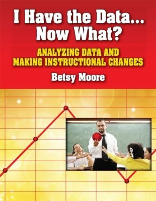 I Have the Data... Now What?: Analyzing Data and Making Instructional Changes by Betsy Moore 9781596671706