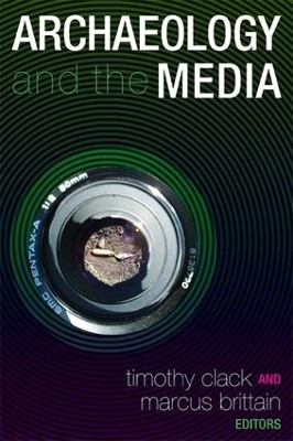 Archaeology and the Media Timothy Clack 9781598742343