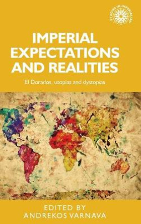 Imperial Expectations and Realities: El Dorados, Utopias and Dystopias by Andrekos Varnava