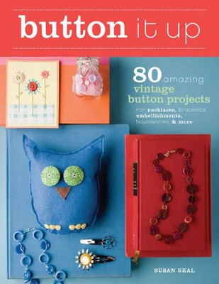 Button It Up: 80 Amazing Vintage Button Projects for Necklaces, Bracelets, Embellishments, Housewares, and More by Susan Beal 9781600850738