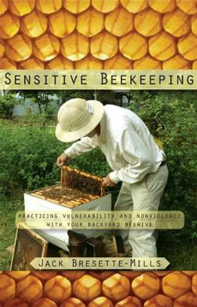 Sensitive Beekeeping: Practicing Vulnerability and Nonviolence with your Backyard Beehive by Jack Bresette-Mills 9781584209935