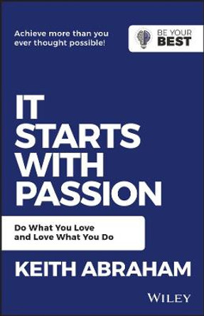 It Starts with Passion: Do What You Love and Love What You Do by Keith Abraham