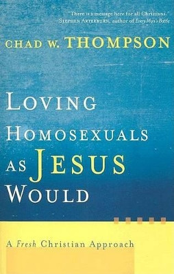 Loving Homosexuals as Jesus Would: A Fresh Christian Approach by Chad W. Thompson 9781587431210