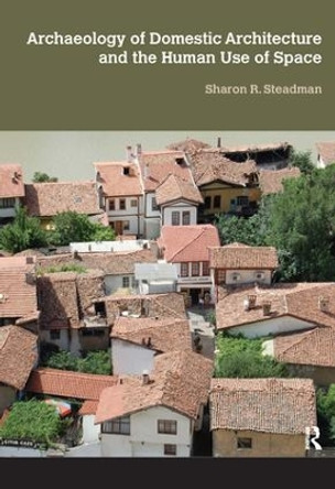 Archaeology of Domestic Architecture and the Human Use of Space by Sharon R. Steadman 9781611322828