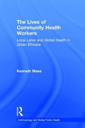 The Lives of Community Health Workers: Local Labor and Global Health in Urban Ethiopia by Kenneth Maes 9781611323603