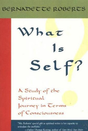 What is Self?: A Study of the Spiritual Journey in Terms of Consciousness by Bernadette Roberts 9781591810261