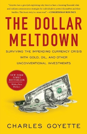 The Dollar Meltdown: Surviving the Impending Currency Crisis with Gold, Oil, and Other Unconventional Investments by Charles Goyette 9781591843702