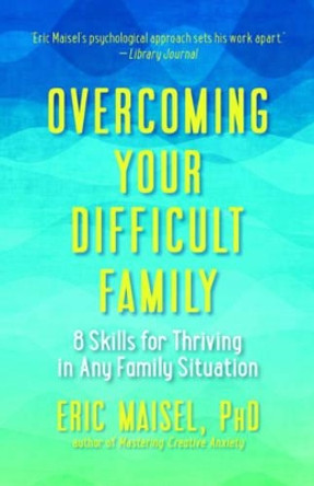 Overcoming Your Difficult Family: 8 Skills for Thriving in Any Family Situation by Eric Maisel 9781608684519