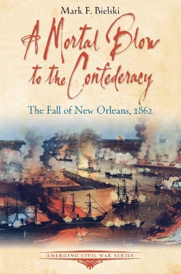 A Mortal Blow to the Confederacy: The Fall of New Orleans, 1862 by Mark F. Bielski 9781611214895