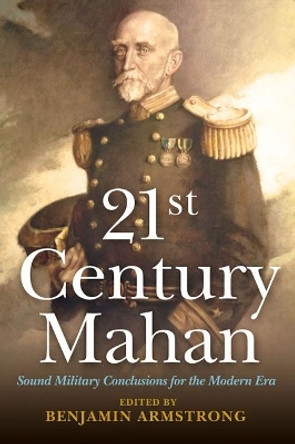 21st Century Mahan: Sound Military Conclusions for the Modern Era by Benjamin Armstrong 9781612512433