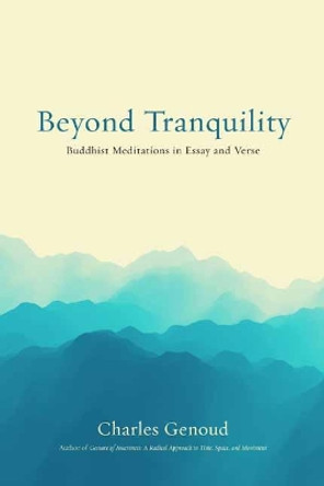 Beyond Tranquility: Buddhist Meditations in Essay and Verse by Charles Genoud 9781614295815