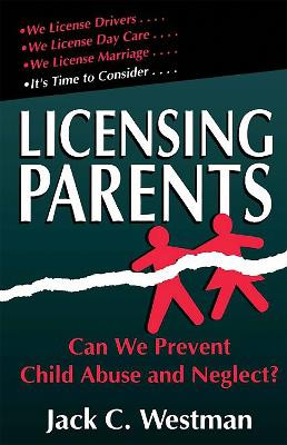 Licensing Parents: Can We Prevent Child Abuse And Neglect? by Jack C. Westman