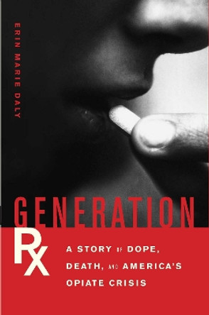 Generation Rx: A Story of Dope, Death and America's Opiate Crisis by Erin Marie Daly 9781619022911