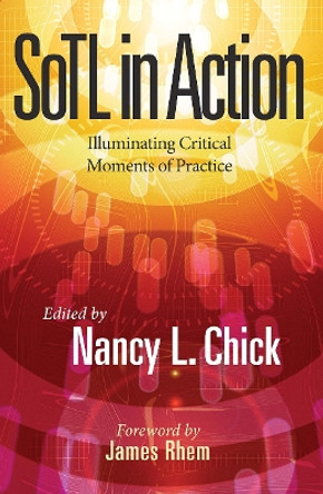 SoTL in Action: Illuminating Critical Moments of Practice by Nancy L. Chick 9781620366936