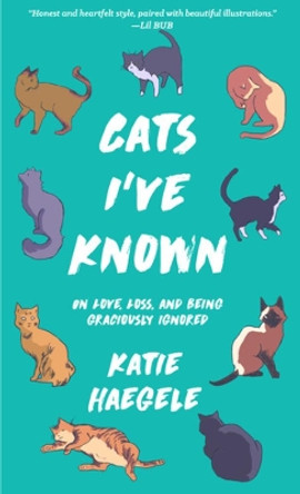 Cats I've Known: On Love, Loss, and Being Graciously Ignored by Katie Haegele 9781621064817