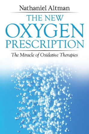 The New Oxygen Prescription: The Miracle of Oxidative Therapies by Nathaniel Altman 9781620556078