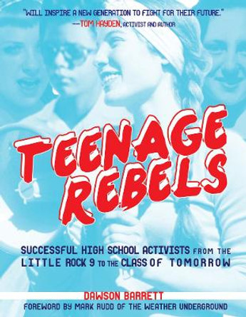 Teenage Rebels: Successful High School Activists from the Little Rock 9 to the Class of Tomorrow by Dawson Barrett 9781621061373