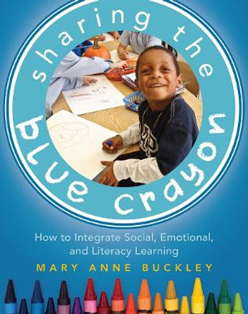 Sharing the Blue Crayon: How to Integrate Social, Emotional, and Literacy Learning by Mary Anne Buckley 9781625310118