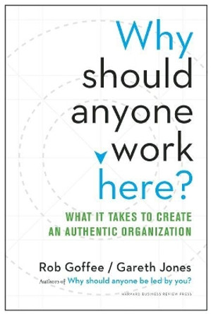 Why Should Anyone Work Here?: What It Takes to Create an Authentic Organization by Rob Goffee 9781625275097