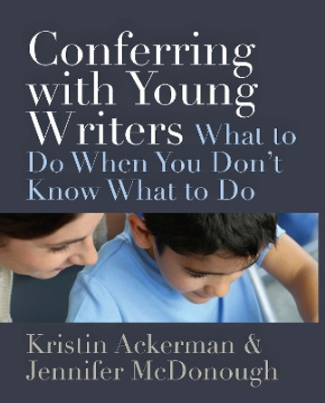 Conferring with Young Writers: What to Do When You Don't Know What To Do by Kristin Ackerman 9781625310392