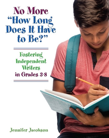 No More &quot;How Long Does it Have to Be?: Fostering Independent Writers in Grades 3-8 by Jennifer Jacobson 9781625311535