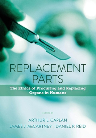 Replacement Parts: The Ethics of Procuring and Replacing Organs in Humans by Arthur L. Caplan 9781626162365