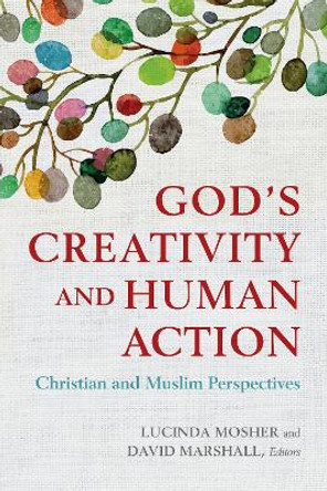 God's Creativity and Human Action: Christian and Muslim Perspectives by Lucinda Mosher 9781626164840