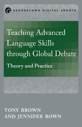 Teaching Advanced Language Skills through Global Debate: Theory and Practice by Tony Brown 9781626164307