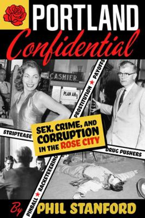 Portland Confidential: Sex, Crime, and Corruption in the Rose City by Phil Stanford 9781627310635