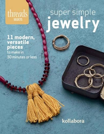 Super Simple Jewelry: Modern, Versatile Pieces to Make in 30 Minutes or Less by Kollabora 9781631863639