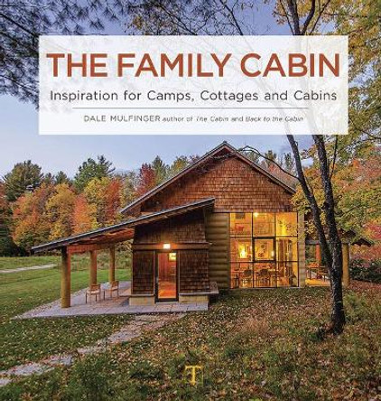 The Family Cabin: Inspiration for Camps, Cottages and Cabins by Dale Mulfinger 9781631866524