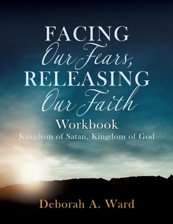 Facing Our Fears, Releasing Our Faith by Deborah A Ward 9781632213419