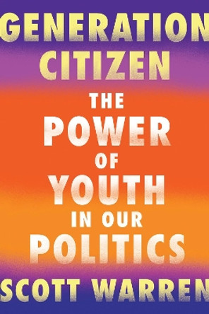 Generation Citizen: The Power of Youth in Our Politics by Scott Warren 9781640091276