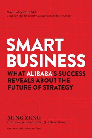 Smart Business: What Alibaba's Success Reveals about the Future of Strategy by Ming Zeng 9781633693296