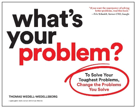 What's Your Problem?: To Solve Your Toughest Problems, Change the Problems You Solve by Thomas Wedell-Wedellsborg 9781633697225