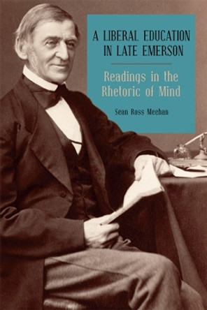 A Liberal Education in Late Emerson - Readings in the Rhetoric of Mind by Sean Ross Meehan 9781640140233