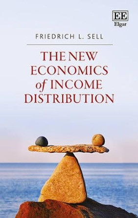The New Economics of Income Distribution: Introducing Equilibrium Concepts into a Contested Field by Friedrich L. Sell 9781783472369