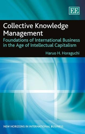 Collective Knowledge Management: Foundations of International Business in the Age of Intellectual Capitalism by H.H. Horaguchi 9781783473229