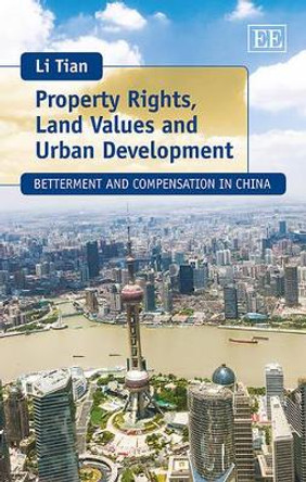 Property Rights, Land Values and Urban Development: Betterment and Compensation in China by Li Tian 9781783476398