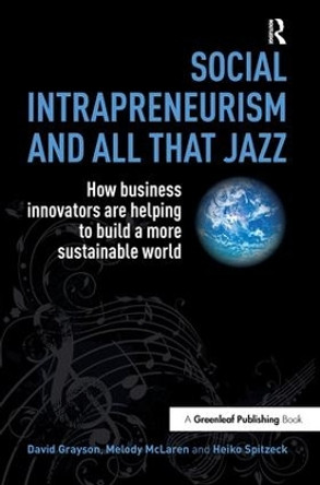 Social Intrapreneurism and All That Jazz: How Business Innovators are Helping to Build a More Sustainable World by David Grayson 9781783530519