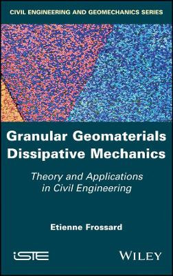 Granular Geomaterials Dissipative Mechanics: Theory and Applications in Civil Engineering by Etienne Frossard 9781786302649