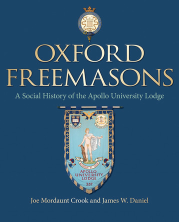 Oxford Freemasons: A Social History of Apollo University Lodge Joe Mordaunt Crook 9781851244676