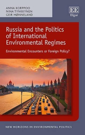 Russia and the Politics of International Environmental Regimes: Environmental Encounters or Foreign Policy? by Anna Korppoo 9781784717155