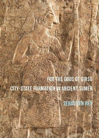 For the Gods of Girsu: City-State Formation in Ancient Sumer by Sebastien Rey 9781784913892