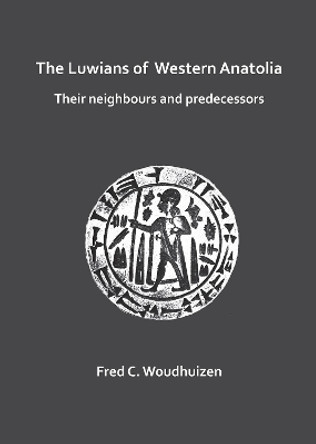 The Luwians of Western Anatolia: Their Neighbours and Predecessors by Fred Woudhuizen 9781784918279