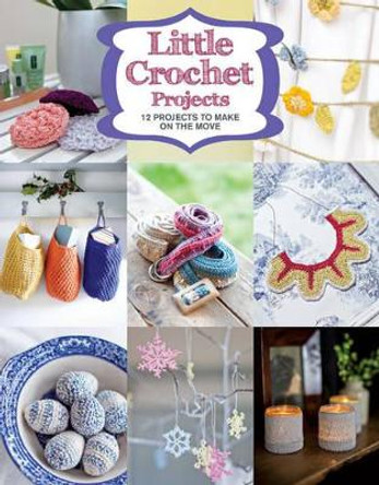 Little Crochet Projects: 13 Projects to Make on the Move by GMC Editors 9781784941628