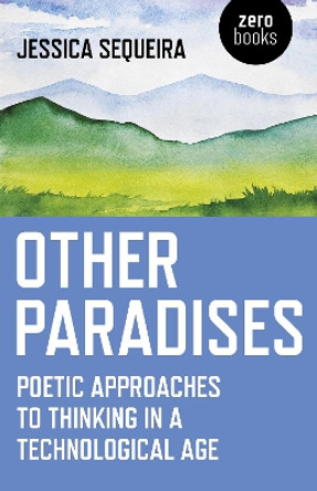 Other Paradises: Poetic approaches to thinking in a technological age by Jessica Sequeira 9781785355851