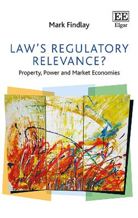 Law's Regulatory Relevance?: Property, Power and Market Economies by Professor Mark Findlay 9781785364525