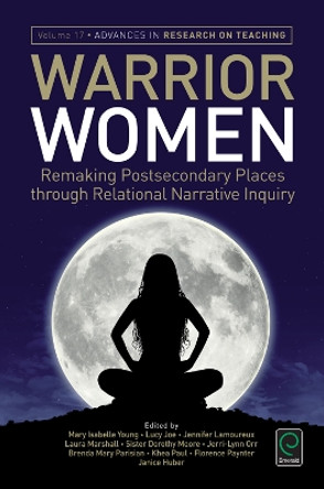 Warrior Women: Remaking Post-Secondary Places Through Relational Narrative Inquiry by Mary Isabelle Young 9781785604379