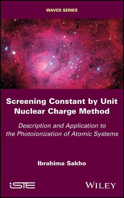 Screening Constant by Unit Nuclear Charge Method: Description and Application to the Photoionization of Atomic Systems by Ibrahima Sakho 9781786302731